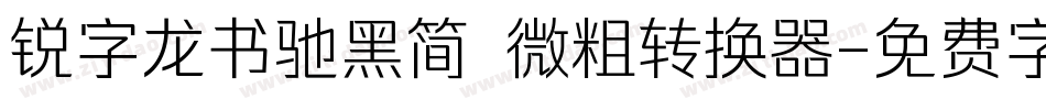 锐字龙书驰黑简 微粗转换器字体转换